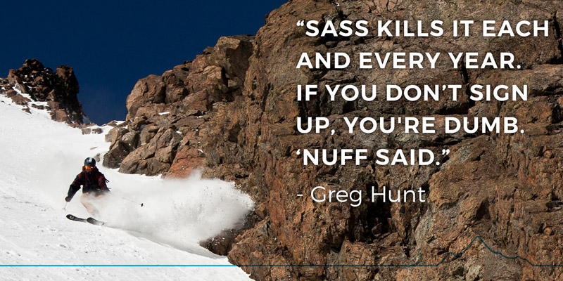“SASS kills it each and every year. If you don’t sign up, you're dumb. ‘nuff said.” - Greg Hunt