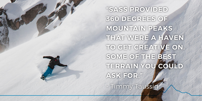 “SASS provided 360 degrees of mountain peaks that were a haven to get creative on. some of the best terrain you could ask for.” - Timmy Taussig