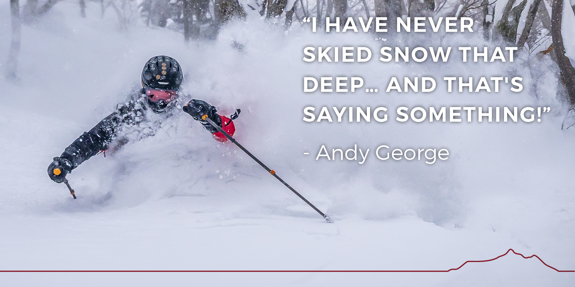 I've never skied snow that deep... and that's saying something. -- Andy George