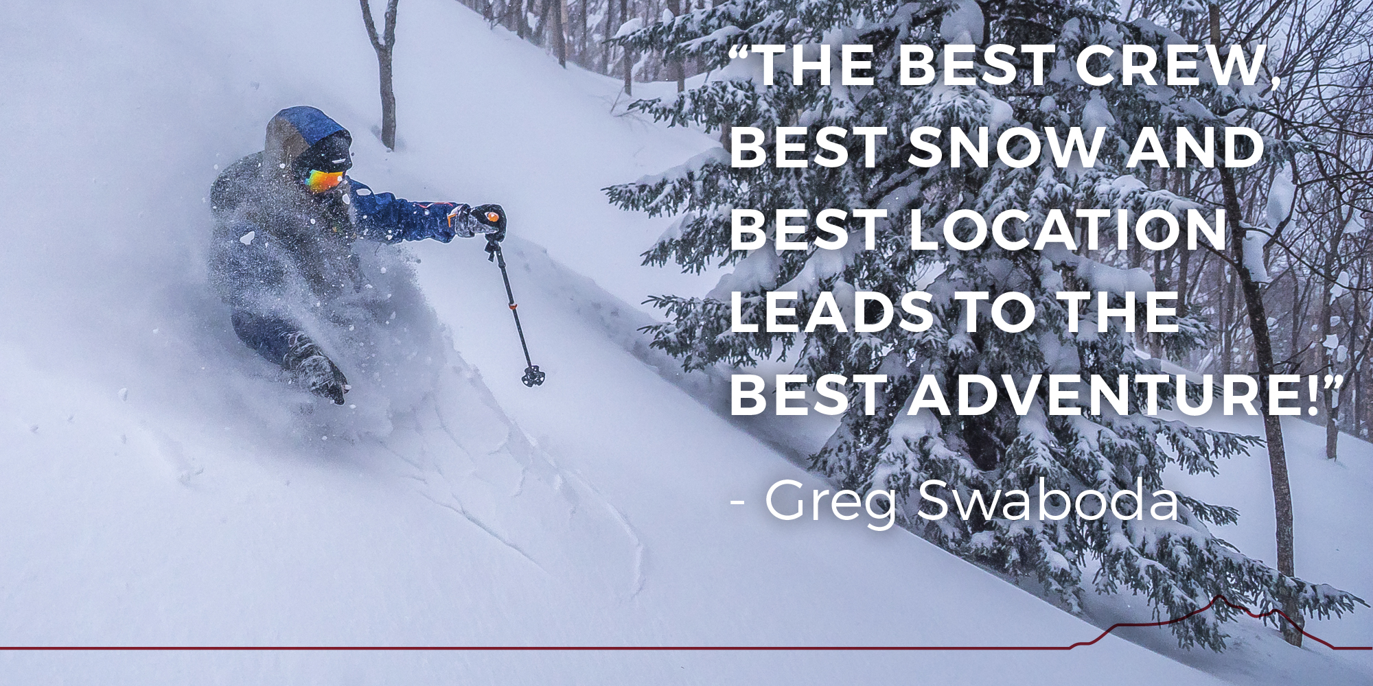 The best crew, best snow and best location leads to the best adventure! - Greg Swaboda