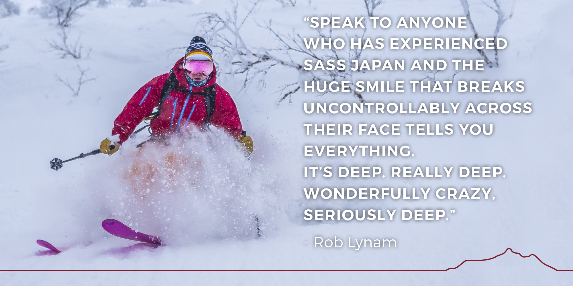 Speak to anyone who has experienced SASS Japan and the huge smile that breaks uncontrollably across their face tells you everything. It’s deep. Really deep. Wonderfully crazy, seriously deep. - Rob Lynam
